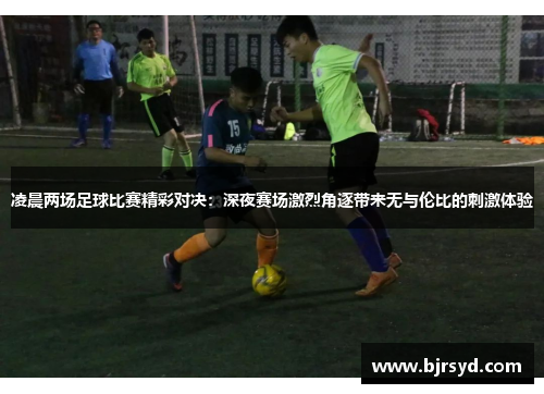 凌晨两场足球比赛精彩对决：深夜赛场激烈角逐带来无与伦比的刺激体验