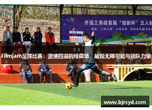Filmjam足球比赛：激情四溢的绿茵场，展现无限可能与团队力量