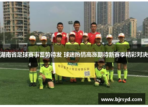 湖南省足球赛事蓄势待发 球迷热情高涨期待新赛季精彩对决
