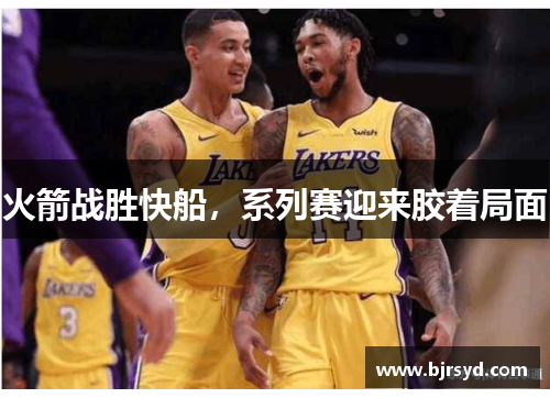 火箭战胜快船，系列赛迎来胶着局面