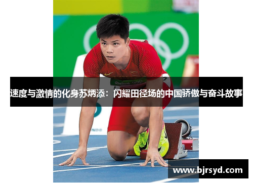 速度与激情的化身苏炳添：闪耀田径场的中国骄傲与奋斗故事