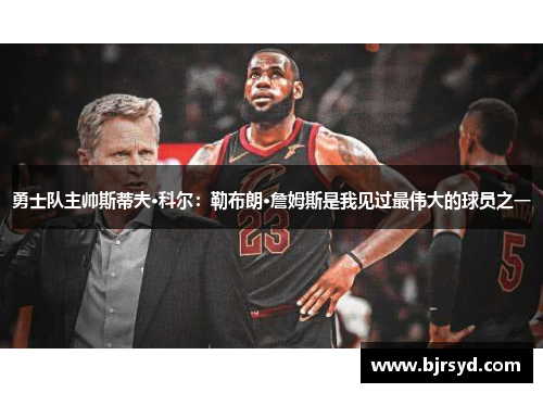 勇士队主帅斯蒂夫·科尔：勒布朗·詹姆斯是我见过最伟大的球员之一