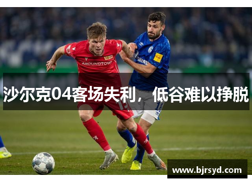 沙尔克04客场失利，低谷难以挣脱