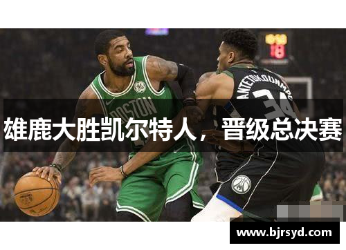 雄鹿大胜凯尔特人，晋级总决赛