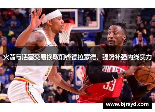 火箭与活塞交易换取前锋德拉蒙德，强势补强内线实力