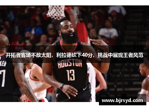开拓者客场不敌太阳，利拉德砍下40分，挑战中展现王者风范