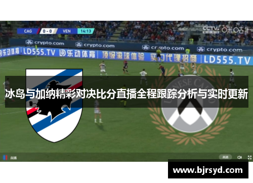 冰岛与加纳精彩对决比分直播全程跟踪分析与实时更新