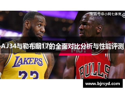 AJ34与勒布朗17的全面对比分析与性能评测