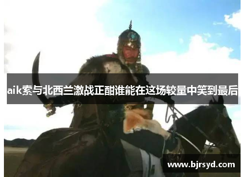 aik索与北西兰激战正酣谁能在这场较量中笑到最后