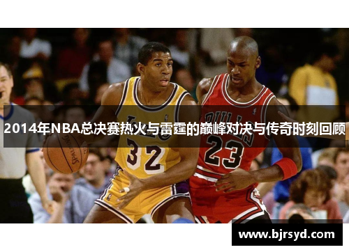 2014年NBA总决赛热火与雷霆的巅峰对决与传奇时刻回顾