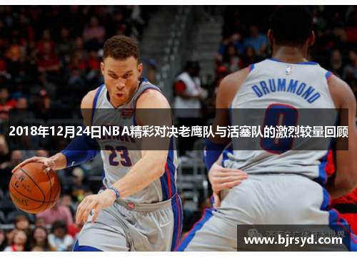 2018年12月24日NBA精彩对决老鹰队与活塞队的激烈较量回顾