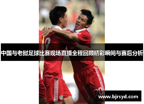中国与老挝足球比赛现场直播全程回顾精彩瞬间与赛后分析