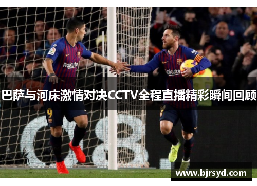 巴萨与河床激情对决CCTV全程直播精彩瞬间回顾